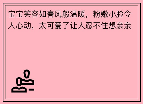 宝宝笑容如春风般温暖，粉嫩小脸令人心动，太可爱了让人忍不住想亲亲他